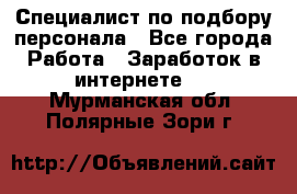 Специалист по подбору персонала - Все города Работа » Заработок в интернете   . Мурманская обл.,Полярные Зори г.